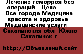 Лечение геморроя без операций › Цена ­ 300 - Все города Медицина, красота и здоровье » Медицинские услуги   . Сахалинская обл.,Южно-Сахалинск г.